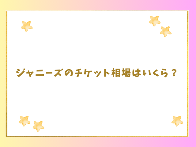 ジャニーズのチケット相場はいくら？